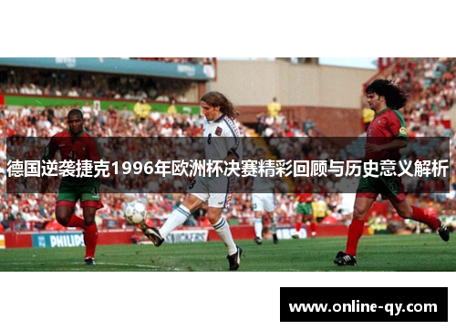 德国逆袭捷克1996年欧洲杯决赛精彩回顾与历史意义解析