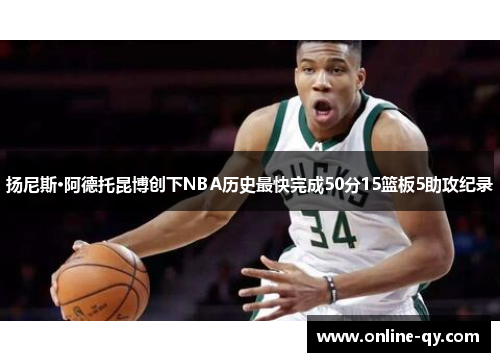 扬尼斯·阿德托昆博创下NBA历史最快完成50分15篮板5助攻纪录