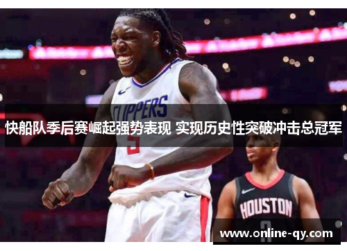 快船队季后赛崛起强势表现 实现历史性突破冲击总冠军