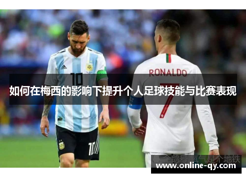 如何在梅西的影响下提升个人足球技能与比赛表现