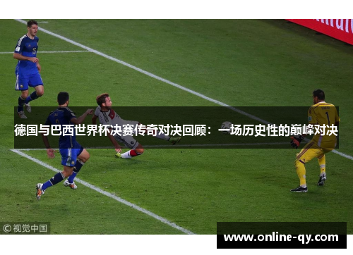 德国与巴西世界杯决赛传奇对决回顾：一场历史性的巅峰对决