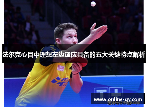 法尔克心目中理想左边锋应具备的五大关键特点解析