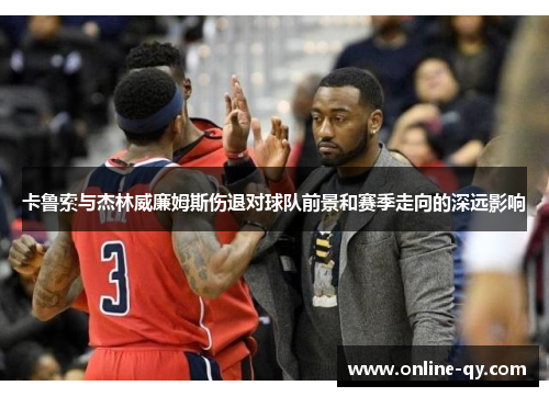 卡鲁索与杰林威廉姆斯伤退对球队前景和赛季走向的深远影响