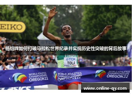 杨绍辉如何打破马拉松世界纪录并实现历史性突破的背后故事
