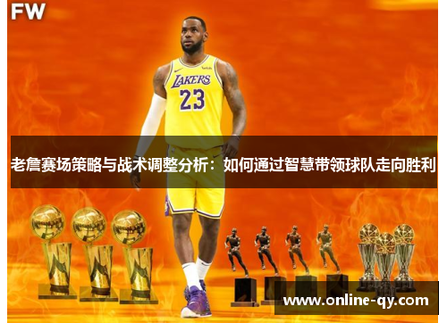 老詹赛场策略与战术调整分析：如何通过智慧带领球队走向胜利