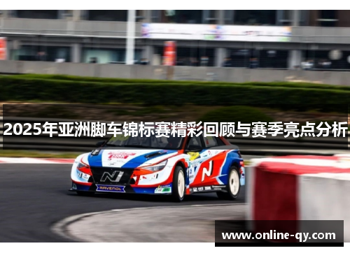 2025年亚洲脚车锦标赛精彩回顾与赛季亮点分析