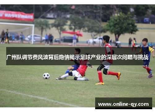 广州队调节费风波背后隐情揭示足球产业的深层次问题与挑战