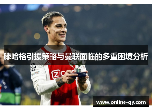 滕哈格引援策略与曼联面临的多重困境分析