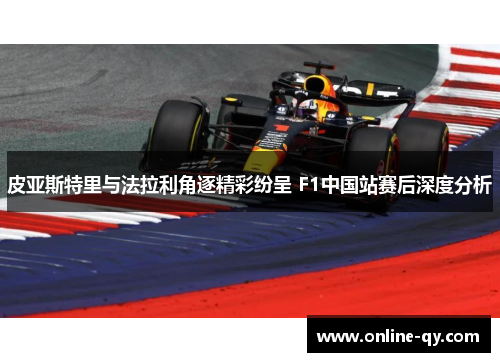 皮亚斯特里与法拉利角逐精彩纷呈 F1中国站赛后深度分析