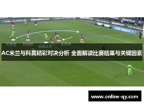 AC米兰与科莫精彩对决分析 全面解读比赛结果与关键因素