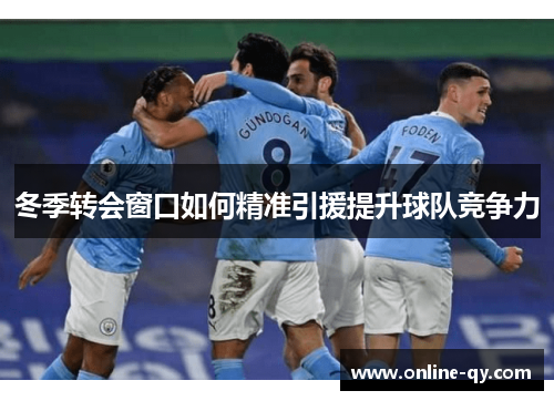 冬季转会窗口如何精准引援提升球队竞争力