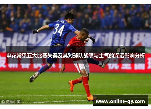 申花常见五大比赛失误及其对球队战绩与士气的深远影响分析