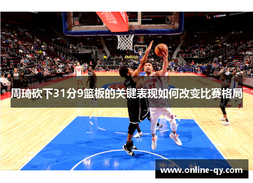 周琦砍下31分9篮板的关键表现如何改变比赛格局