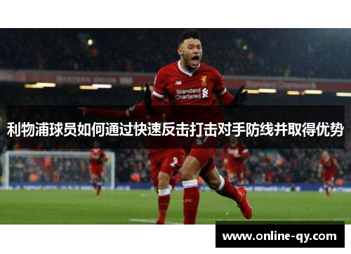 利物浦球员如何通过快速反击打击对手防线并取得优势