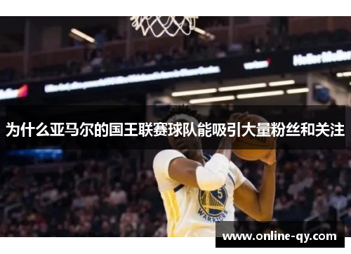 为什么亚马尔的国王联赛球队能吸引大量粉丝和关注