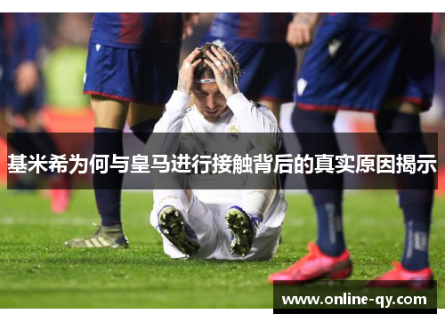 基米希为何与皇马进行接触背后的真实原因揭示