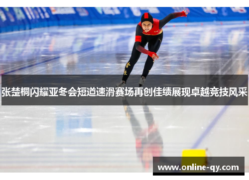 张楚桐闪耀亚冬会短道速滑赛场再创佳绩展现卓越竞技风采