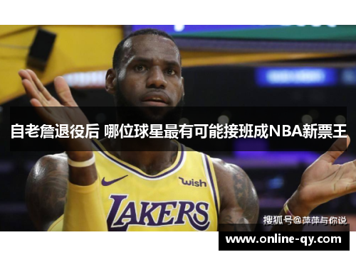 自老詹退役后 哪位球星最有可能接班成NBA新票王