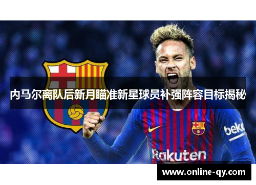 内马尔离队后新月瞄准新星球员补强阵容目标揭秘