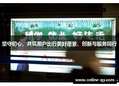 坚守初心，共筑用户出行美好愿景，创新与服务同行