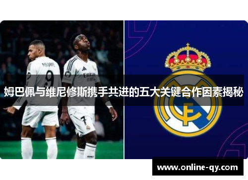 姆巴佩与维尼修斯携手共进的五大关键合作因素揭秘
