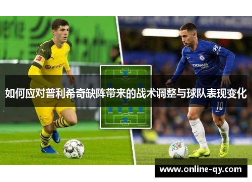 如何应对普利希奇缺阵带来的战术调整与球队表现变化