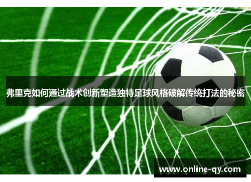 弗里克如何通过战术创新塑造独特足球风格破解传统打法的秘密