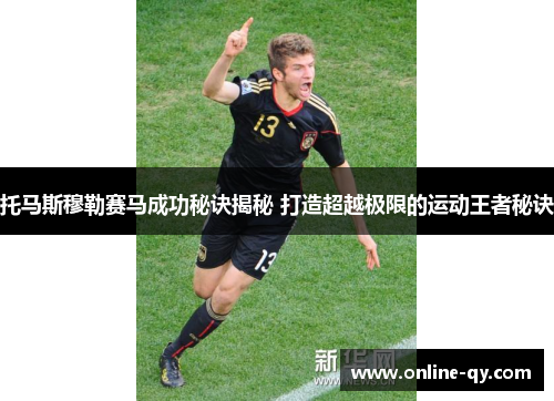 托马斯穆勒赛马成功秘诀揭秘 打造超越极限的运动王者秘诀