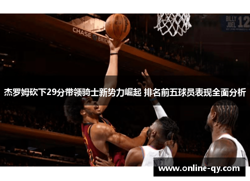 杰罗姆砍下29分带领骑士新势力崛起 排名前五球员表现全面分析