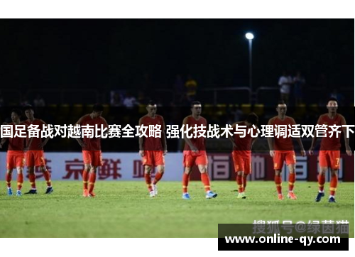 国足备战对越南比赛全攻略 强化技战术与心理调适双管齐下
