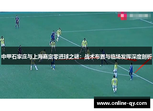 中甲石家庄与上海嘉定零进球之谜：战术布置与临场发挥深度剖析