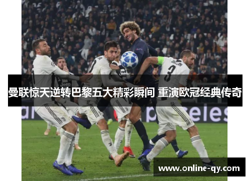 曼联惊天逆转巴黎五大精彩瞬间 重演欧冠经典传奇