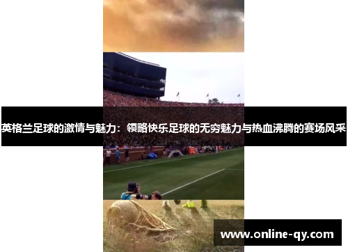 英格兰足球的激情与魅力：领略快乐足球的无穷魅力与热血沸腾的赛场风采