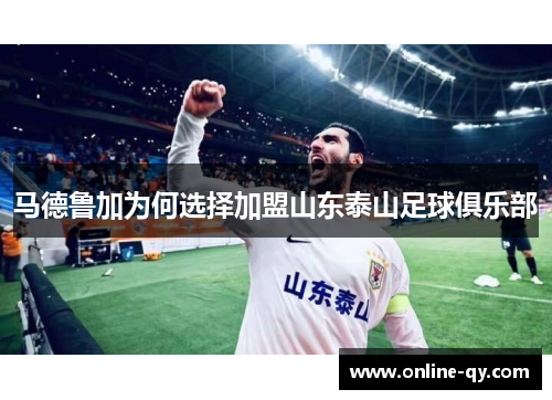 马德鲁加为何选择加盟山东泰山足球俱乐部