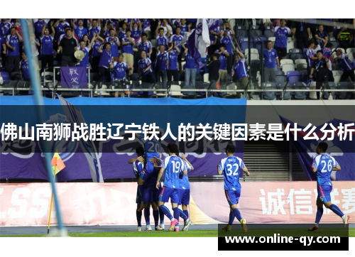 佛山南狮战胜辽宁铁人的关键因素是什么分析