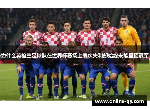 为什么英格兰足球队在世界杯赛场上屡次失利却始终未能登顶冠军