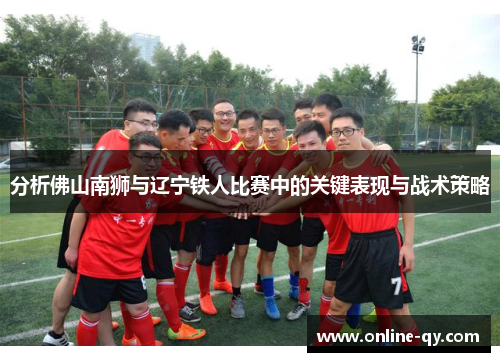 分析佛山南狮与辽宁铁人比赛中的关键表现与战术策略