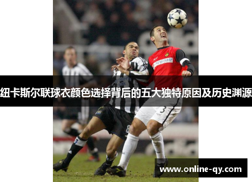 纽卡斯尔联球衣颜色选择背后的五大独特原因及历史渊源