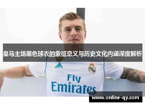 皇马主场黑色球衣的象征意义与历史文化内涵深度解析